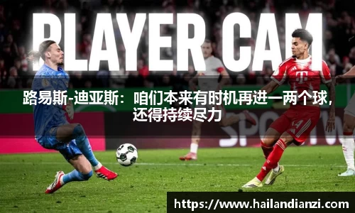 路易斯-迪亚斯：咱们本来有时机再进一两个球，还得持续尽力